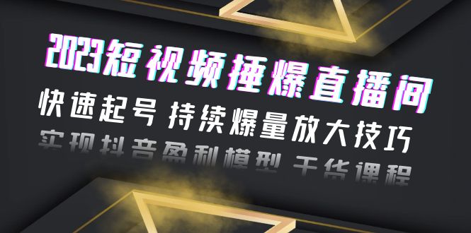 （5938期）短视频捶爆直播间：快速起号 持续爆量放大技巧 实现抖音盈利模型 干货-卓越网创