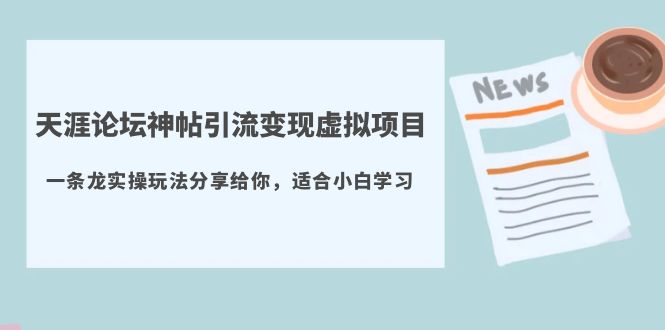 （5454期）天涯神帖引流变现虚拟项目，一条龙实操玩法分享给你-卓越网创