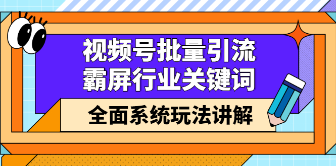 （2153期）视频号批量引流，霸屏行业关键词全面系统玩法讲解【无水印】-卓越网创