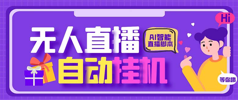 （6553期）无人直播全自动无人直播挂机，24小时无人直播间，AI全自动智能语音弹幕互动-卓越网创