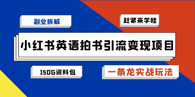 （6667期）小红书英语拍书引流变现项目【一条龙实战玩法+150G资料包】-卓越网创