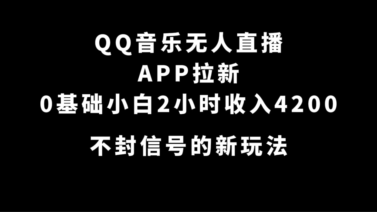 （6988期）QQ音乐无人直播APP拉新，0基础小白2小时收入4200 不封号新玩法-卓越网创