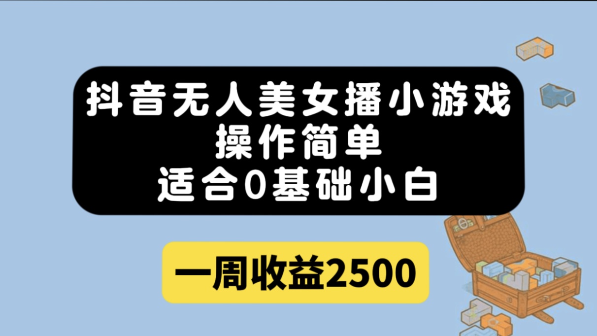 （7039期）抖音无人美女播小游戏，操作简单，适合0基础小白一周收益2500-卓越网创