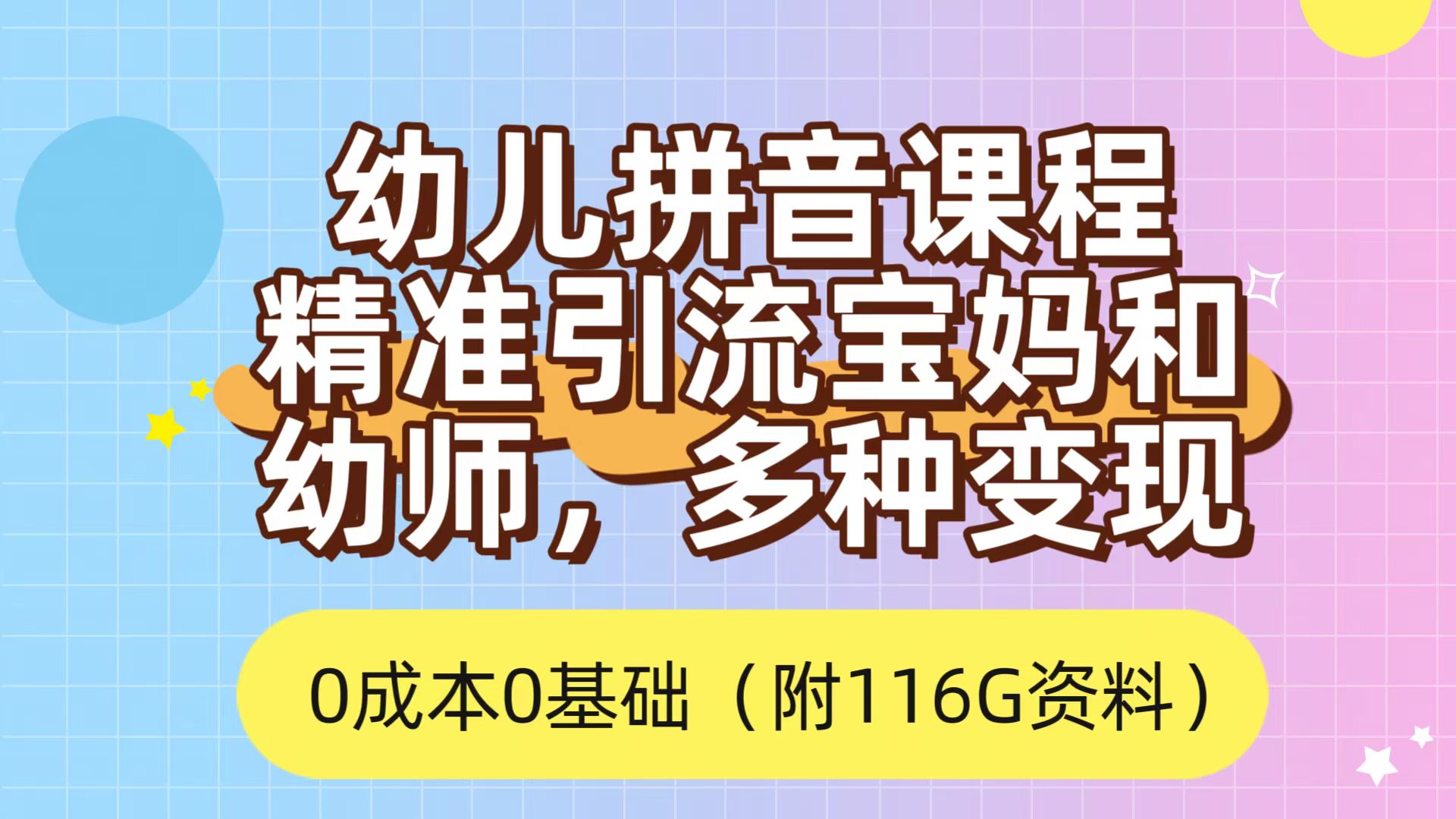 （7089期）幼儿拼音课程，精准引流宝妈，0成本，多种变现方式-卓越网创