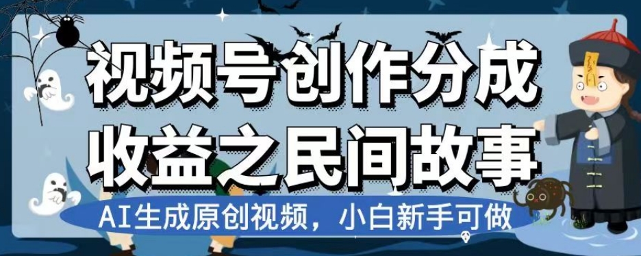 （196期）视频号创作分成收益之民间故事，AI生成原创视频，新手小白可做【揭秘】-卓越网创