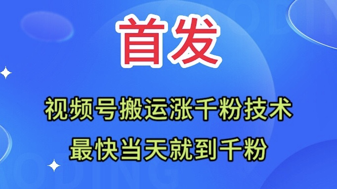 （211期）全网首发：视频号无脑搬运涨千粉技术，快当天到千粉-卓越网创