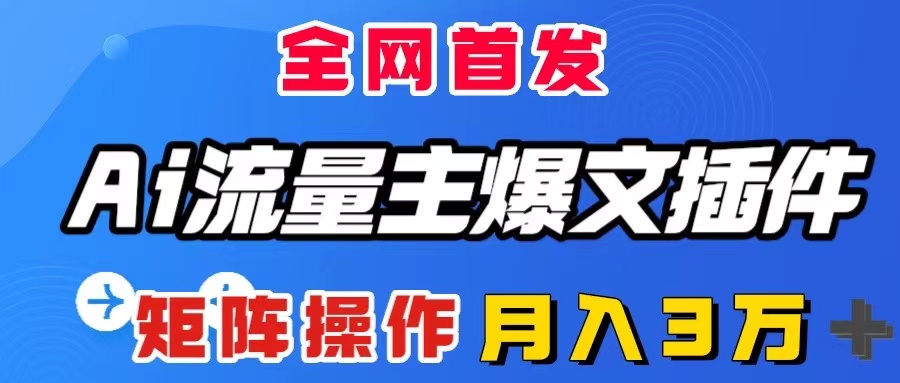 （7669期）ai流量主爆文插件，只需一款插件全自动输出爆文，矩阵操作，月入3W＋-卓越网创