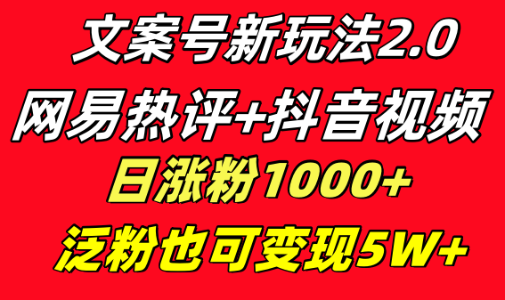 （7855期）文案号新玩法 网易热评+抖音文案 一天涨粉  多种变现模式 泛粉也可变现-卓越网创