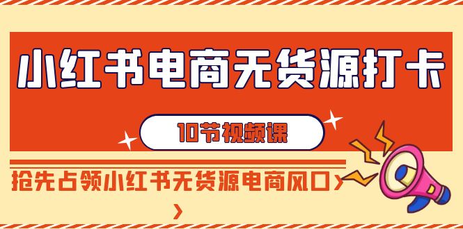 （8400期）小红书电商-无货源打卡，抢先占领小红书无货源电商风口-卓越网创