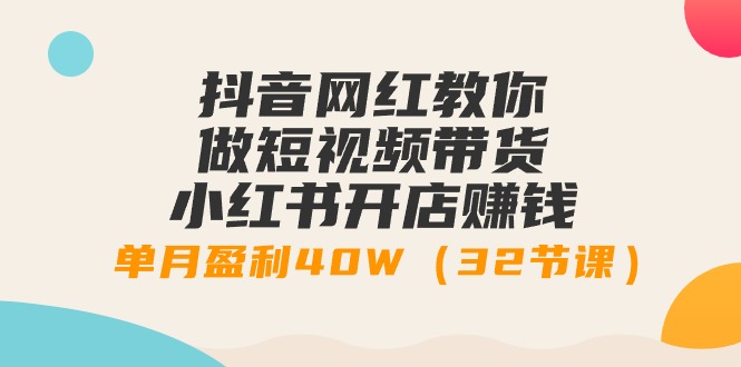 （8525期）抖音网红教你做短视频带货+小红书开店赚钱，单月盈利40W-卓越网创