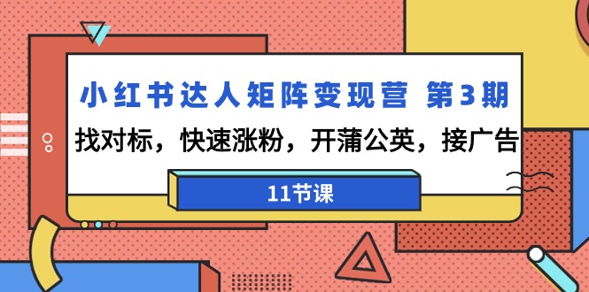 （8600期）小红书达人矩阵变现营 第3期，找对标，快速涨粉，开蒲公英，接广告-卓越网创