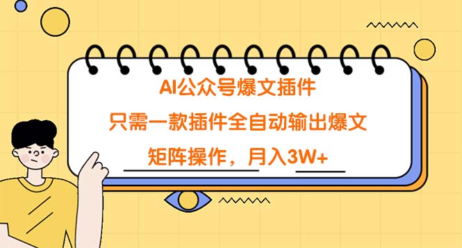 （8642期）ai公众号爆文插件，只需一款插件全自动输出爆文，矩阵操作，月入3W+-卓越网创