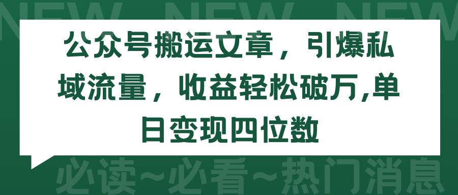 （9170期）公众号搬运文章，引爆私域流量，收益轻松破万，单日变现四位数-卓越网创