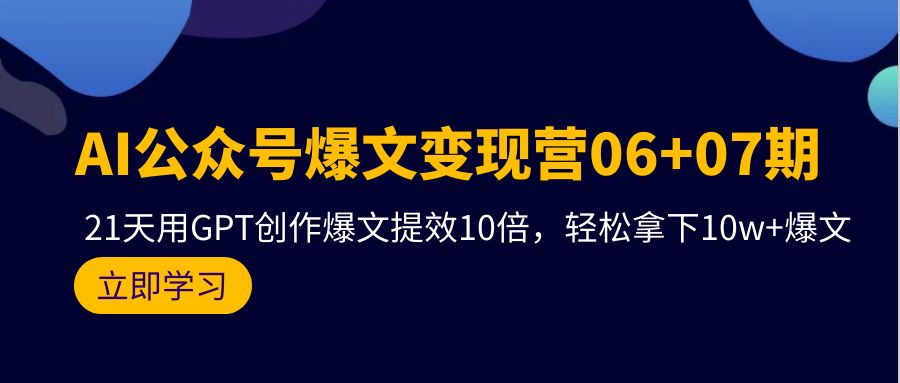 （9214期）ai公众号爆文变现营06+07期，21天用GPT创作爆文提效10倍，轻松拿下10w+爆文-卓越网创