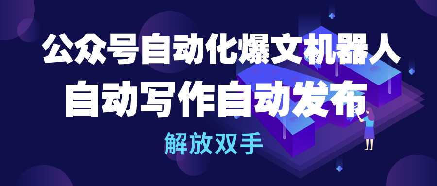 （9435期）公众号流量主自动化爆文机器人，自动写作自动发布，解放双手-卓越网创