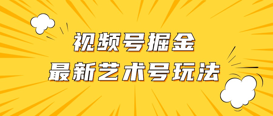 （325期）视频号掘金新艺术号玩法，发一个爆一个，复制搬运即可获取收益-卓越网创