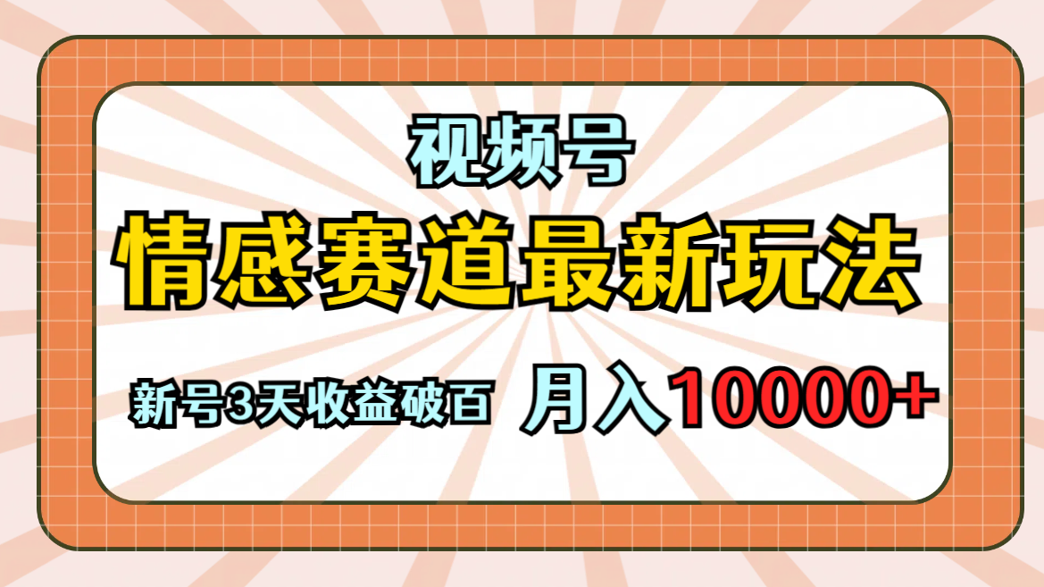 （356期）视频号情感赛道新玩法，手把手教学，条条过原创，新号3天收益破百-卓越网创