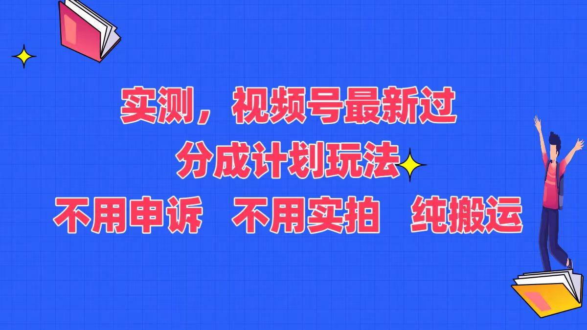 （375期）过视频号分成计划新玩法，不用申诉，不用实拍，纯搬运-卓越网创