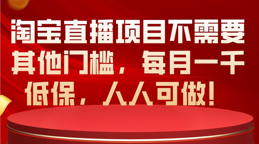 （9952期）淘宝直播项目不需要其他门槛，每月一千低保，人人可做！-卓越网创