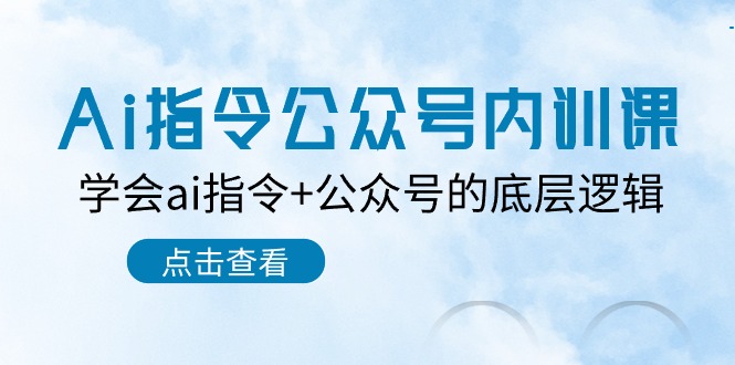 （9982期）Ai指令-公众号内训课：学会ai指令+公众号的底层逻辑（7节课）-卓越网创