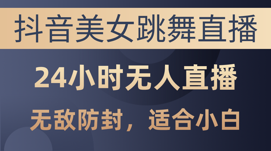 （10011期）抖音美女跳舞直播，24小时无人直播，无敌防封技术，小白合适-卓越网创