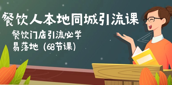 （10052期）餐饮人本地同城引流课：餐饮门店引流必学，易落地（68节课）-卓越网创