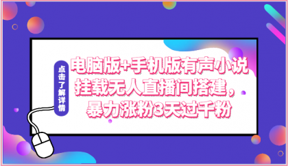 （10083期）电脑版+手机版有声小说挂载无人直播间搭建教程，涨粉玩法3天过千粉-卓越网创