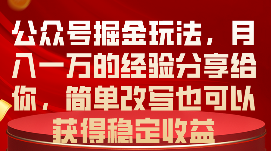 （10096期）公众号掘金玩法，月入一万的经验分享给你，简单改写也可以获得稳定收益-卓越网创