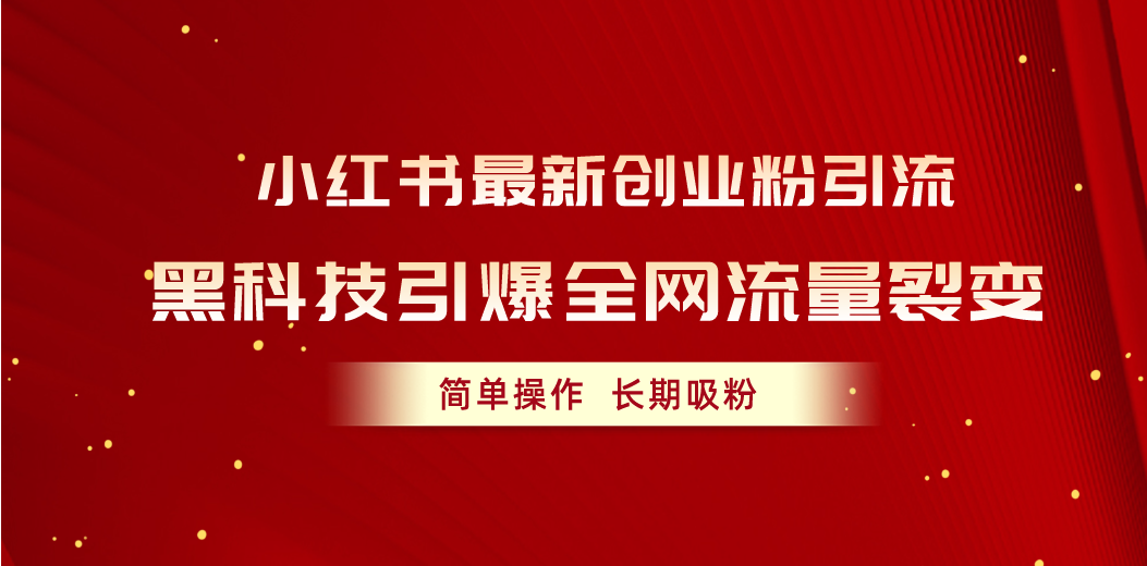 （10138期）小红书新创业粉引流，黑科技引爆全网流量裂变，简单操作长期吸粉-卓越网创