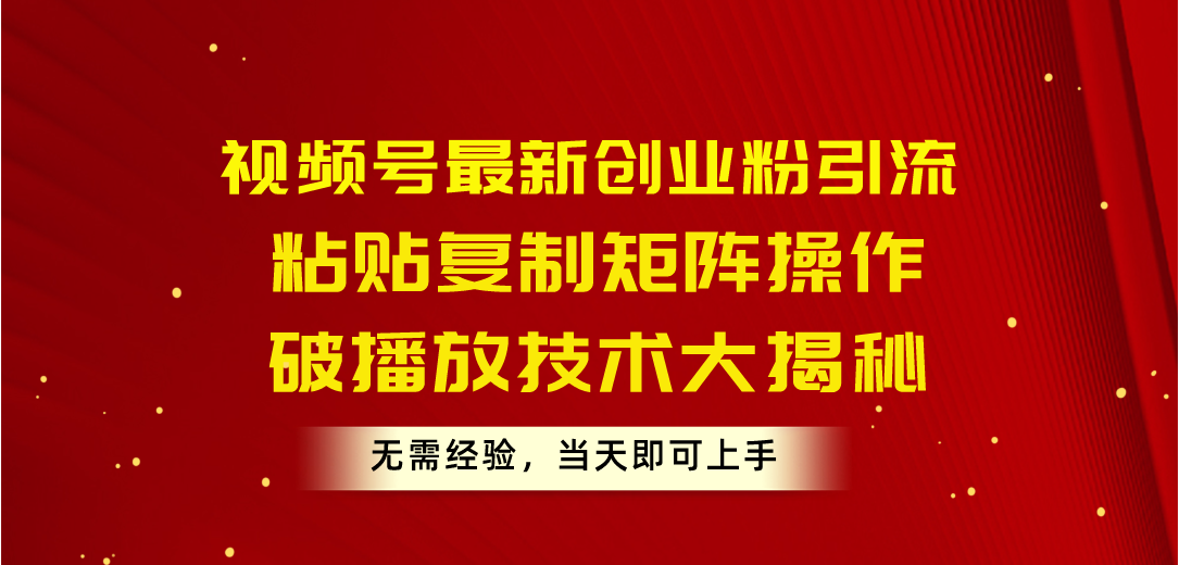 （10152期）视频号新创业粉引流，粘贴复制矩阵操作，破播放技术大揭秘，无需经验-卓越网创