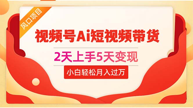 （10156期）2天上手5天变现视频号Ai短视频带货0粉丝0基础小白轻松上手-卓越网创