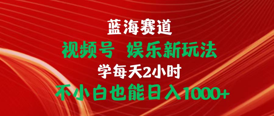 （10168期）蓝海赛道视频号 娱乐新玩法 每天2小时 小白也能上手操作-卓越网创