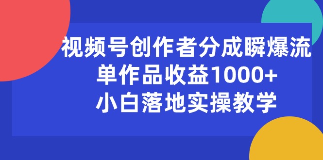 （10210期）视频号创作者分成瞬爆流，单作品收益，小白落地实操教学-卓越网创