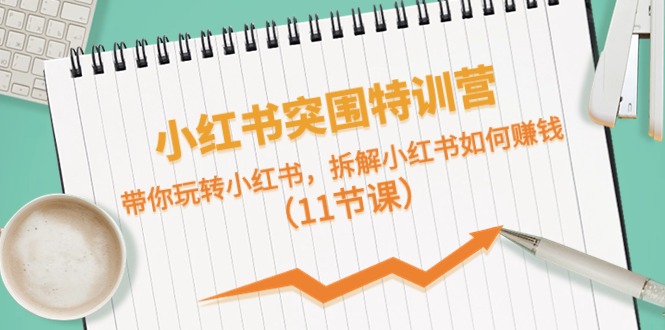 （10226期）小红书突围特训营，带你玩转小红书，拆解小红书如何赚钱（11节课）-卓越网创