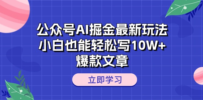 （10235期）公众号AI掘金新玩法，小白也能轻松写10W+爆款文章-卓越网创