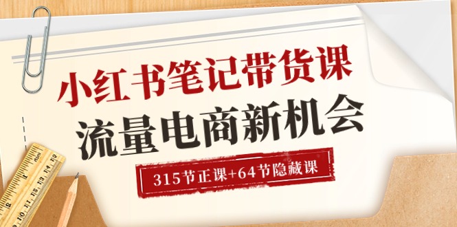 （10307期）小红书-笔记带货课【6月更新】流量 电商新机会 315节正课+64节隐藏课-卓越网创