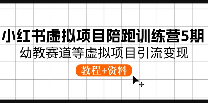 （10346期）小红书虚拟项目陪跑训练营5期，幼教赛道等虚拟项目引流变现 (教程+资料)-卓越网创