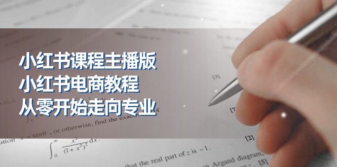 （10397期）小红书课程主播版，小红书电商教程，从零开始走向专业（23节）-卓越网创