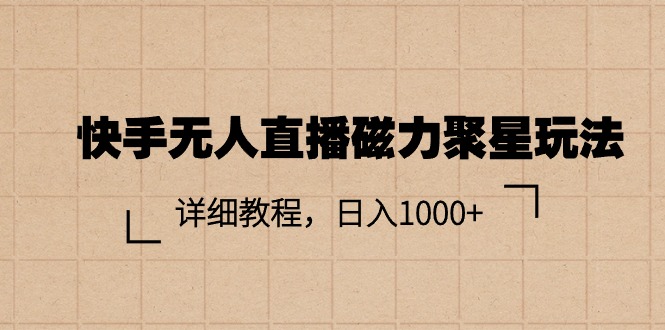 （10495期）快手无人直播磁力聚星玩法，详细教程，适合小白长期操作-卓越网创