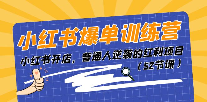 （10513期）小红书爆单训练营，小红书开店，普通人逆袭的红利项目（52节课）-卓越网创