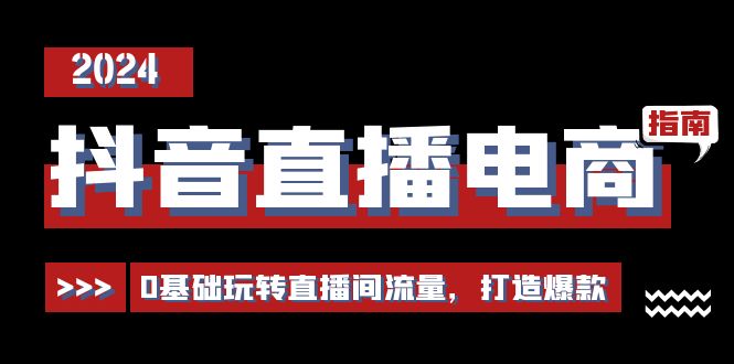 （10517期）抖音直播电商运营必修课，0基础玩转直播间流量，打造爆款（29节）-卓越网创