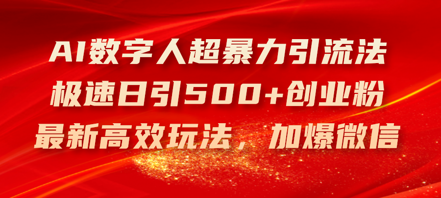 （11007期）AI数字人超引流法，极速日引创业粉，新高效玩法，加爆微信-卓越网创