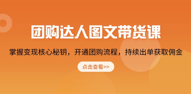 （13959期）团购 达人图文带货课，掌握变现核心秘钥，开通团购流程，持续出单获取佣金-卓越网创