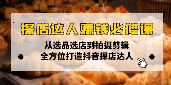 （13971期）探店达人赚钱必修课，从选品选店到拍摄剪辑，全方位打造抖音探店达人-卓越网创