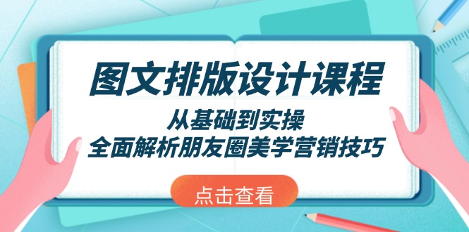 （13990期）图文排版设计课程，从基础到实操，全面解析朋友圈美学营销技巧-卓越网创