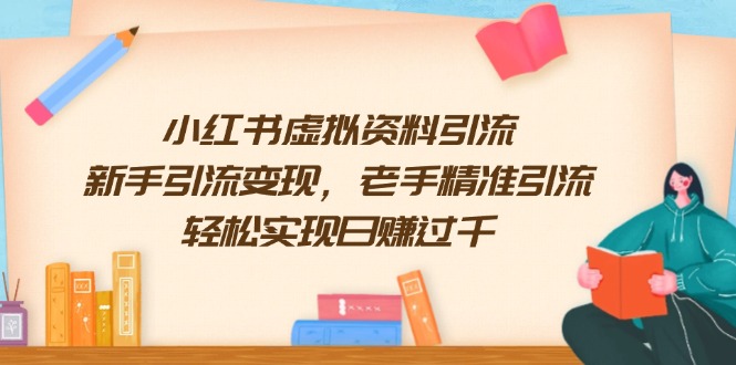 （13995期）小红书虚拟资料引流，新手引流变现，老手精准引流，轻松实现日赚过千-卓越网创