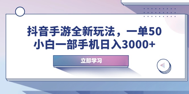 （14007期）抖音手游全新玩法，一单50，小白一部手机日入3000+-卓越网创