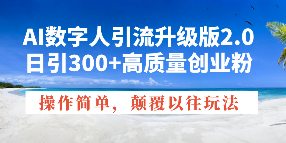 （14012期）AI数字人引流升级版2.0，日引300+高质量创业粉，操作简单，颠覆以往玩法-卓越网创