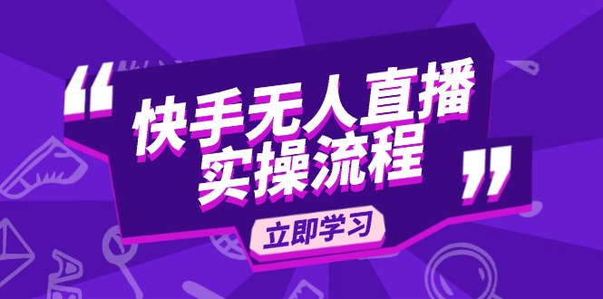 （14010期）快手无人直播实操流程：从选品到素材录制, OBS直播搭建, 开播设置一步到位-卓越网创