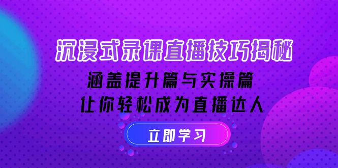 （14022期）沉浸式-录课直播技巧揭秘：涵盖提升篇与实操篇, 让你轻松成为直播达人-卓越网创